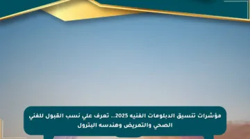 مؤشرات تنسيق الدبلومات الفنية 2025.. تعرف على نسب القبول للفني الصحي والتمريض وهندسة البترول